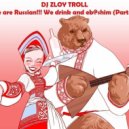 Zloy Troll - We are Russian. We drink and eb@shim (Part 18)