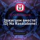 Dj Na Rasslabone - Зажигаем вместе!