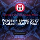 Сектор Газа, Ласковый Май - Розовый вечер 2023 (KalashnikoFF Mix)