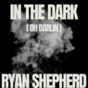 Ryan Shepherd - In The Dark (Oh Darlin')