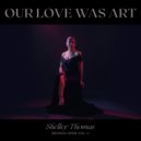 Shelley Thomas - Our Love Was Art ()