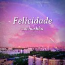 zxchushka - Felicidade ()