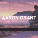 Aaron Grant - To Be Honest, I Am Not Here ()