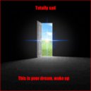 Totally sad - This is your dream, wake up ()
