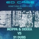 Ed Case - Something In Your eyes (Moppa and Decca Vs S1 Dubs Remix)