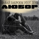 ЛюБоР - Давай закроем этот день ()