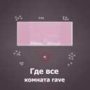 комната rave - Где все ()