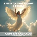 Сергей Казаков - Я всегда буду рядом с тобой! ()