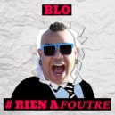 BLO - # RIEN A FOUTRE