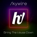 Skywire - Bring The House Down