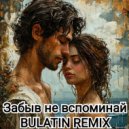 BULATIN REMIX - Забыв не вспоминай ()