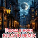 BULATIN REMIX - Город в ночи ()