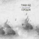 Илья Дмитриев - ТУМАН НАД ГОРОДОМ ()