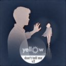 yellow - Don\'t tell me v2 ()