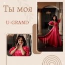 U-GRAND - Ты Моя ()
