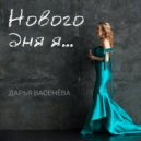 Дарья Васенёва - Нового дня я ()