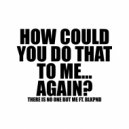 There Is No One But Me feat. BLKPND - HOW COULD YOU DO THAT TO ME... AGAIN?