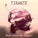 Tirante - What have we begun