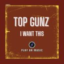 Top Gunz - I Want This