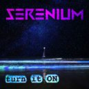 SERENIUM - Turn It On ()