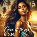 U.D.M. - Give It To Me (Original Mix)