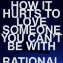 RATIONAL - HOW IT HURTS TO LOVE SOMEONE YOU CAN\'T BE WITH (Original Mix)